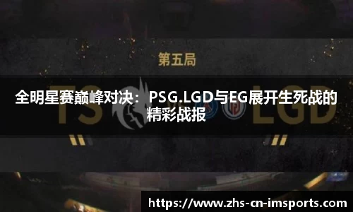 全明星赛巅峰对决：PSG.LGD与EG展开生死战的精彩战报