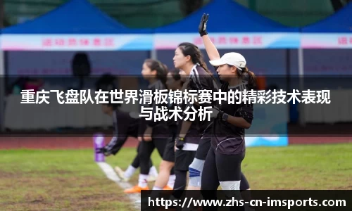 重庆飞盘队在世界滑板锦标赛中的精彩技术表现与战术分析