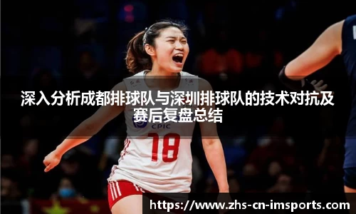 深入分析成都排球队与深圳排球队的技术对抗及赛后复盘总结