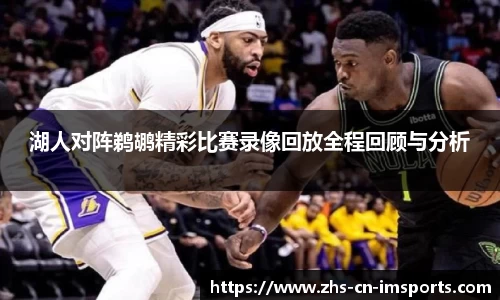 湖人对阵鹈鹕精彩比赛录像回放全程回顾与分析